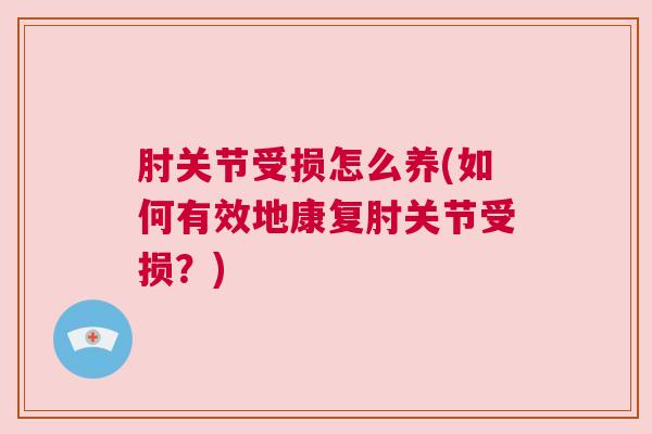 肘关节受损怎么养(如何有效地康复肘关节受损？)