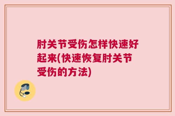 肘关节受伤怎样快速好起来(快速恢复肘关节受伤的方法)