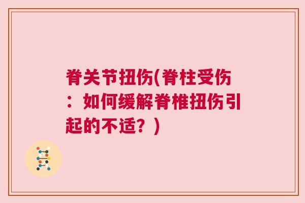 脊关节扭伤(脊柱受伤：如何缓解脊椎扭伤引起的不适？)