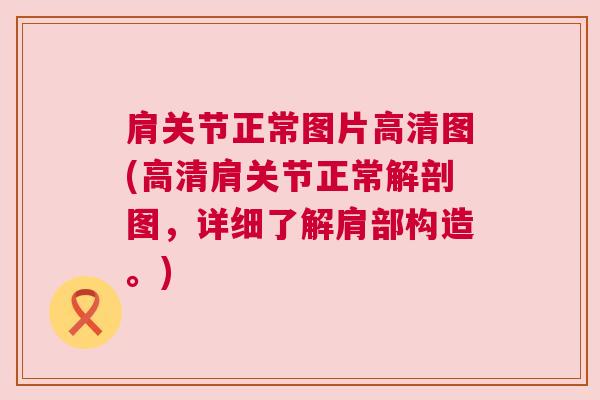 肩关节正常图片高清图(高清肩关节正常解剖图，详细了解肩部构造。)