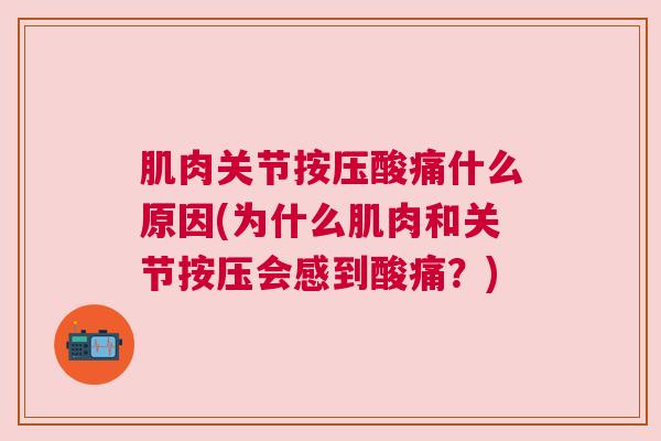 肌肉关节按压酸痛什么原因(为什么肌肉和关节按压会感到酸痛?) 肌肉关节按压酸痛什么原因(为什么肌肉和关节按压会感到酸痛?)
