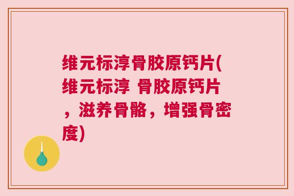 维元标淳骨胶原钙片(维元标淳 骨胶原钙片,滋养骨骼,增强骨密度) 维元标淳骨胶原钙片(维元标淳 骨胶原钙片,滋养骨骼,增强骨密度)