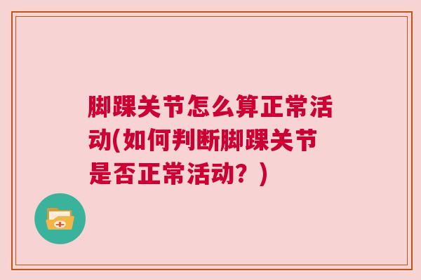 脚踝关节怎么算正常活动(如何判断脚踝关节是否正常活动？)