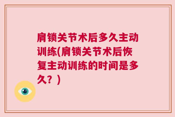 肩锁关节术后多久主动训练(肩锁关节术后恢复主动训练的时间是多久？)
