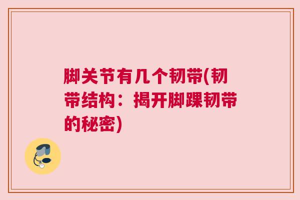 脚关节有几个韧带(韧带结构：揭开脚踝韧带的秘密)