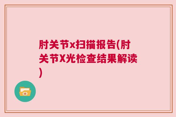 肘关节x扫描报告(肘关节X光检查结果解读) 肘关节x扫描报告(肘关节X光检查结果解读)