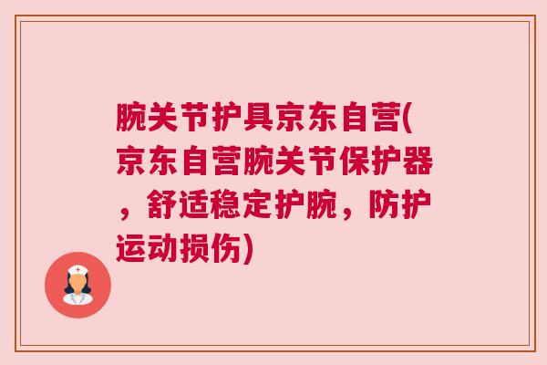 腕关节护具京东自营(京东自营腕关节保护器，舒适稳定护腕，防护运动损伤)