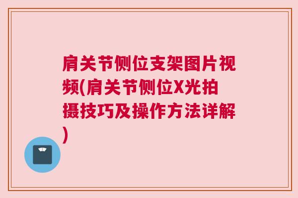 肩关节侧位支架图片视频(肩关节侧位X光拍摄技巧及操作方法详解)
