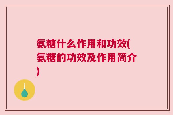氨糖什么作用和功效(氨糖的功效及作用简介)