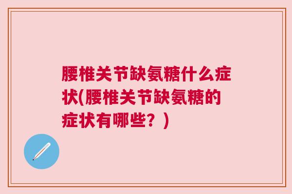 腰椎关节缺氨糖什么症状(腰椎关节缺氨糖的症状有哪些？)
