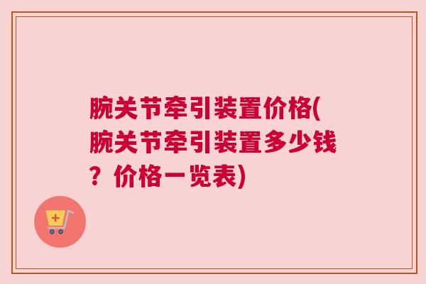 腕关节牵引装置价格(腕关节牵引装置多少钱？价格一览表)