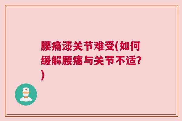 腰痛漆关节难受(如何缓解腰痛与关节不适？)