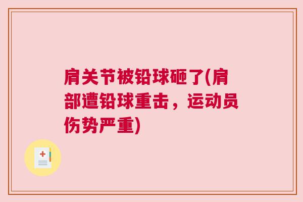 肩关节被铅球砸了(肩部遭铅球重击，运动员伤势严重)
