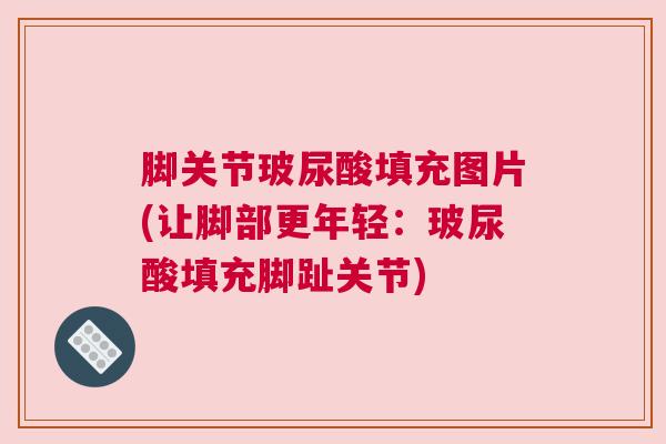 脚关节玻尿酸填充图片(让脚部更年轻：玻尿酸填充脚趾关节)