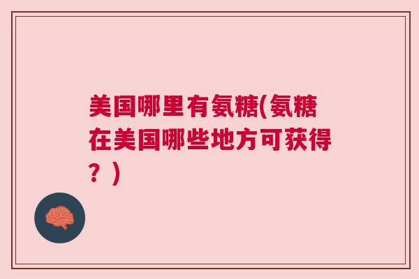 美国哪里有氨糖(氨糖在美国哪些地方可获得？)