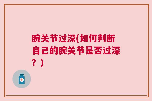 腕关节过深(如何判断自己的腕关节是否过深？)