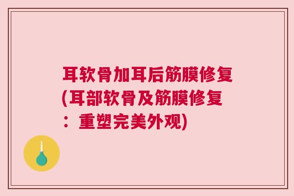 耳软骨加耳后筋膜修复(耳部软骨及筋膜修复：重塑完美外观)