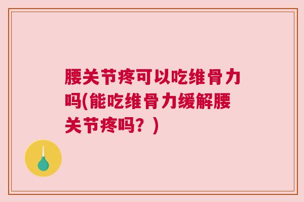 腰关节疼可以吃维骨力吗(能吃维骨力缓解腰关节疼吗？)