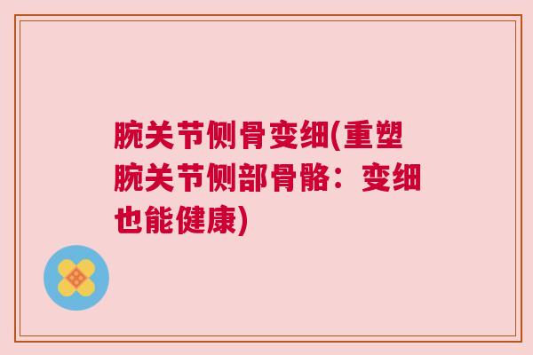 腕关节侧骨变细(重塑腕关节侧部骨骼：变细也能健康)