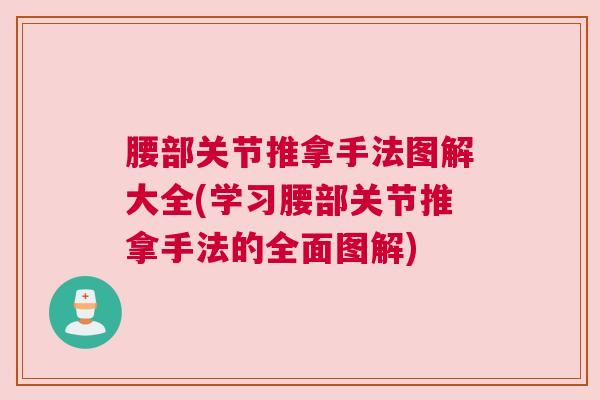 腰部关节推拿手法图解大全(学习腰部关节推拿手法的全面图解)
