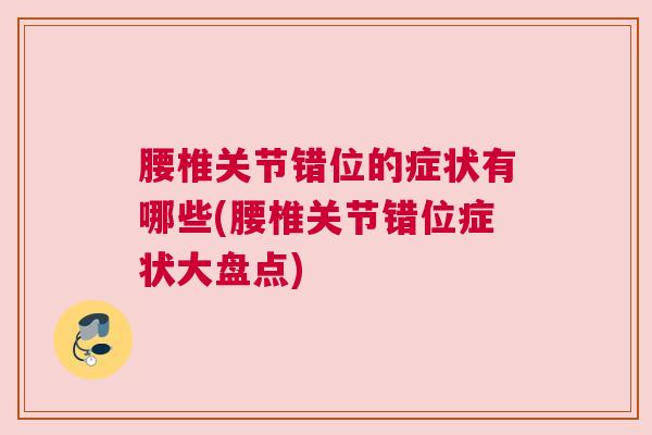 腰椎关节错位的症状有哪些(腰椎关节错位症状大盘点)