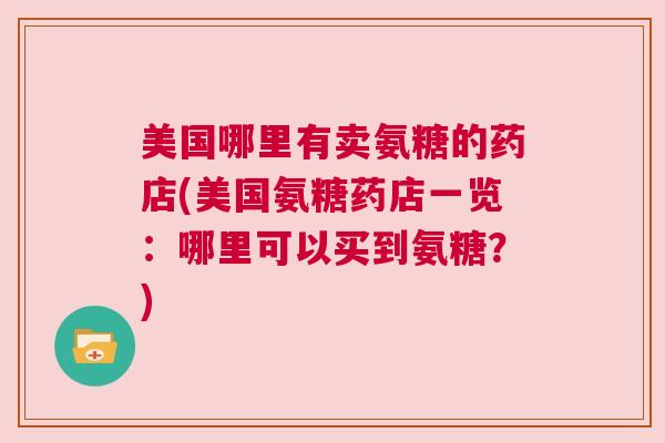 美国哪里有卖氨糖的药店(美国氨糖药店一览:哪里可以买到氨糖?) 美国哪里有卖氨糖的药店(美国氨糖药店一览:哪里可以买到氨糖?)