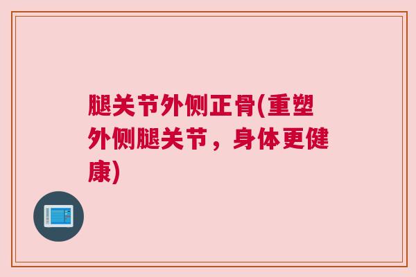 腿关节外侧正骨(重塑外侧腿关节，身体更健康)