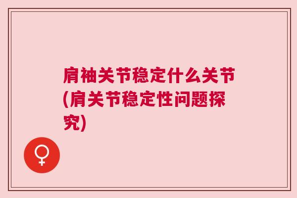 肩袖关节稳定什么关节(肩关节稳定性问题探究)