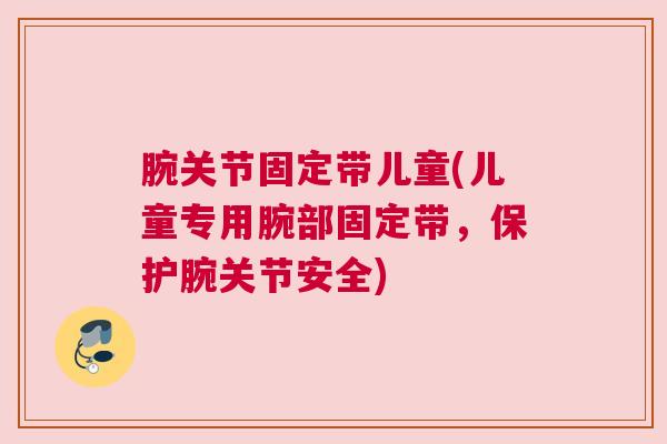 腕关节固定带儿童(儿童专用腕部固定带，保护腕关节安全)