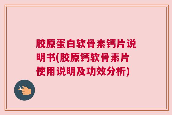 胶原蛋白软骨素钙片说明书(胶原钙软骨素片使用说明及功效分析)