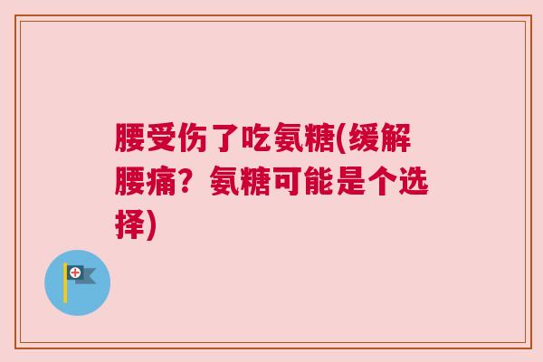 腰受伤了吃氨糖(缓解腰痛?氨糖可能是个选择) 腰受伤了吃氨糖(缓解腰痛?氨糖可能是个选择)