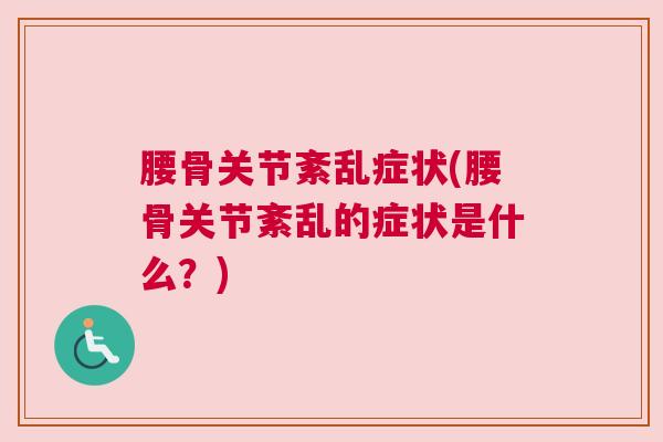 腰骨关节紊乱症状(腰骨关节紊乱的症状是什么？)