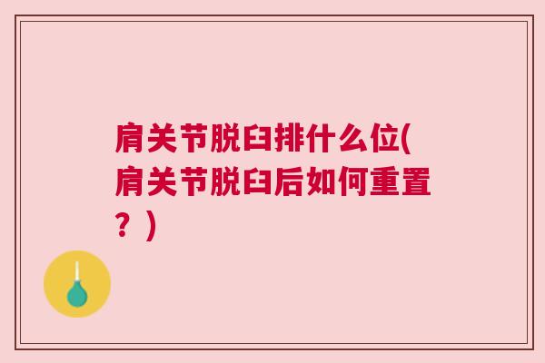肩关节脱臼排什么位(肩关节脱臼后如何重置?) 肩关节脱臼排什么位(肩关节脱臼后如何重置?)