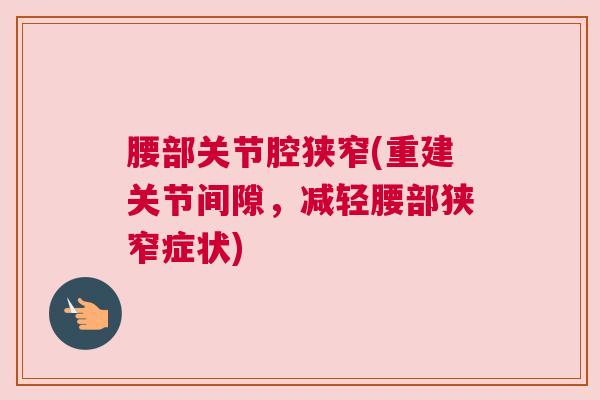 腰部关节腔狭窄(重建关节间隙，减轻腰部狭窄症状)