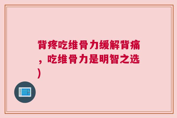 背疼吃维骨力缓解背痛，吃维骨力是明智之选)