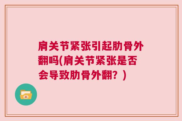 肩关节紧张引起肋骨外翻吗(肩关节紧张是否会导致肋骨外翻？)