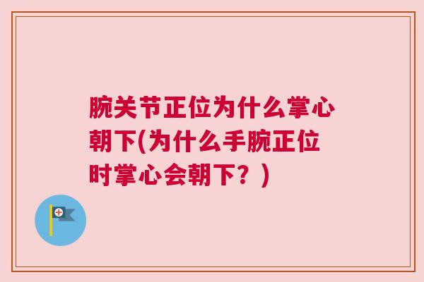 腕关节正位为什么掌心朝下(为什么手腕正位时掌心会朝下?) 腕关节正位为什么掌心朝下(为什么手腕正位时掌心会朝下?)