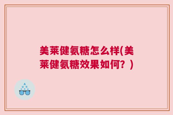 美莱健氨糖怎么样(美莱健氨糖效果如何？)