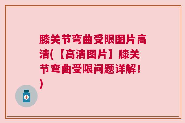 膝关节弯曲受限图片高清(【高清图片】膝关节弯曲受限问题详解！)