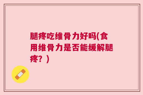 腿疼吃维骨力好吗(食用维骨力是否能缓解腿疼？)