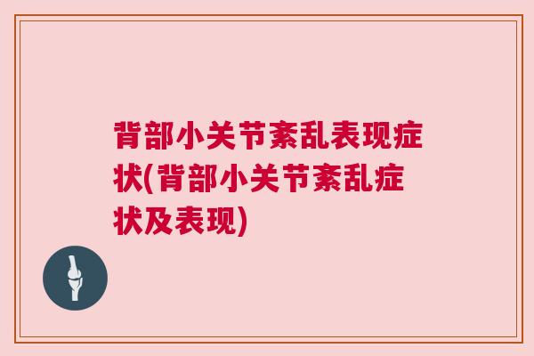 背部小关节紊乱表现症状(背部小关节紊乱症状及表现)