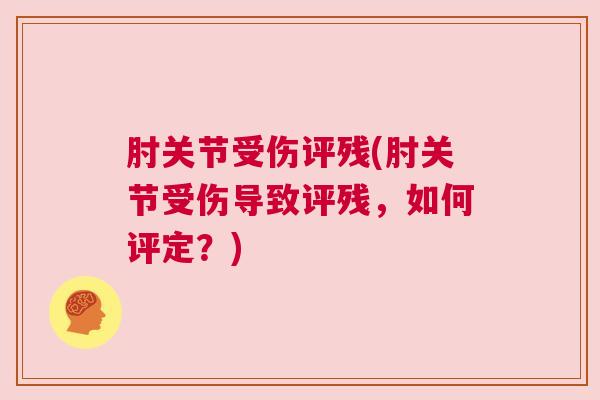 肘关节受伤评残(肘关节受伤导致评残，如何评定？)