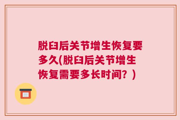脱臼后关节增生恢复要多久(脱臼后关节增生恢复需要多长时间？)