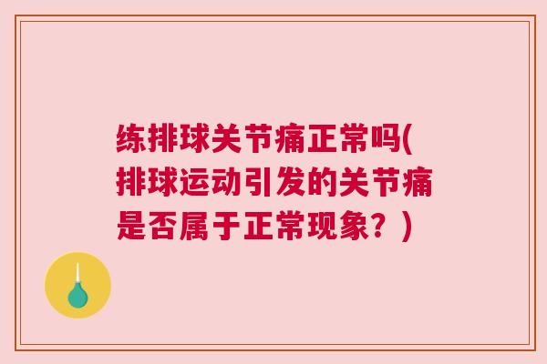 练排球关节痛正常吗(排球运动引发的关节痛是否属于正常现象？)