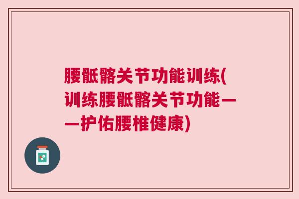 腰骶髂关节功能训练(训练腰骶髂关节功能——护佑腰椎健康)