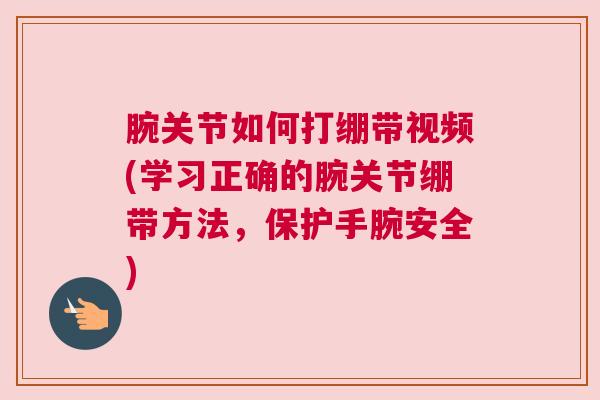 腕关节如何打绷带视频(学习正确的腕关节绷带方法,保护手腕安全) 腕关节如何打绷带视频(学习正确的腕关节绷带方法,保护手腕安全)
