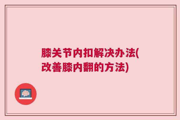 膝关节内扣解决办法(改善膝内翻的方法)