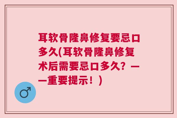 耳软骨隆鼻修复要忌口多久(耳软骨隆鼻修复术后需要忌口多久？——重要提示！)
