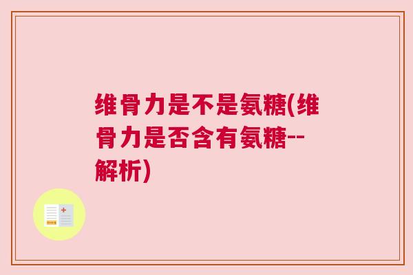维骨力是不是氨糖(维骨力是否含有氨糖--解析)