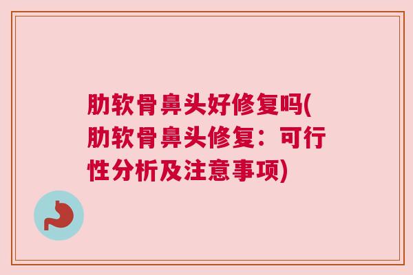 肋软骨鼻头好修复吗(肋软骨鼻头修复：可行性分析及注意事项)
